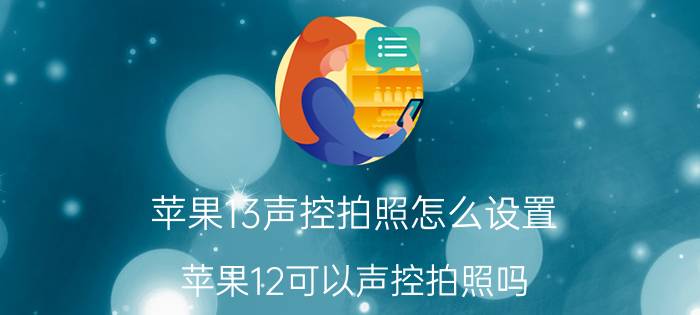 苹果13声控拍照怎么设置 苹果12可以声控拍照吗？